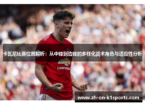 卡瓦尼比赛位置解析:从中锋到边锋的多样化战术角色与适应性分析