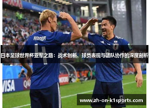 日本足球世界杯亚军之路：战术创新、球员表现与团队协作的深度剖析