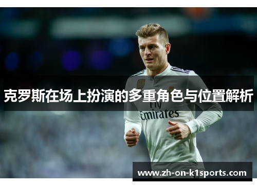 克罗斯在场上扮演的多重角色与位置解析