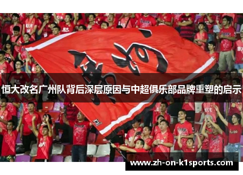 恒大改名广州队背后深层原因与中超俱乐部品牌重塑的启示