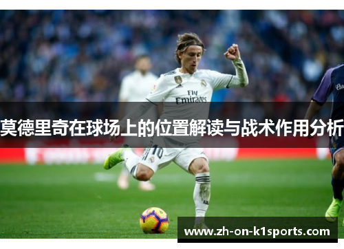 莫德里奇在球场上的位置解读与战术作用分析