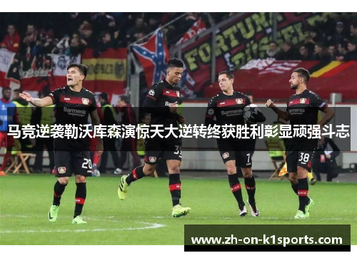 马竞逆袭勒沃库森演惊天大逆转终获胜利彰显顽强斗志