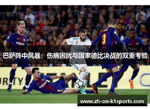 巴萨阵中风暴：伤病困扰与国家德比决战的双重考验