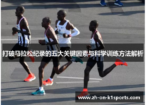 打破马拉松纪录的五大关键因素与科学训练方法解析 打破马拉松纪录的五大关键因素与科学训练方法解析