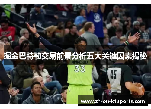 掘金巴特勒交易前景分析五大关键因素揭秘