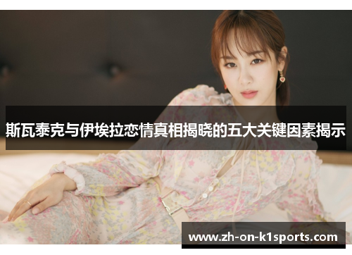 斯瓦泰克与伊埃拉恋情真相揭晓的五大关键因素揭示