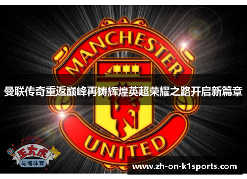 曼联传奇重返巅峰再铸辉煌英超荣耀之路开启新篇章 曼联传奇重返巅峰再铸辉煌英超荣耀之路开启新篇章