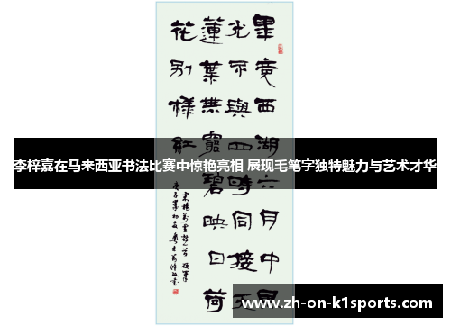 李梓嘉在马来西亚书法比赛中惊艳亮相 展现毛笔字独特魅力与艺术才华