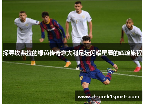 探寻埃弗拉的绿茵传奇意大利足坛闪耀星辰的辉煌旅程 探寻埃弗拉的绿茵传奇意大利足坛闪耀星辰的辉煌旅程
