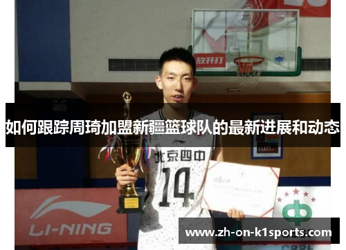 如何跟踪周琦加盟新疆篮球队的最新进展和动态
