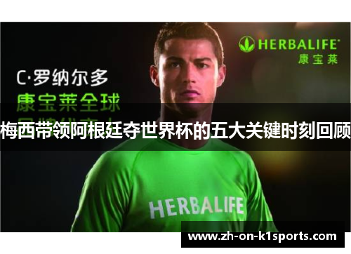 梅西带领阿根廷夺世界杯的五大关键时刻回顾