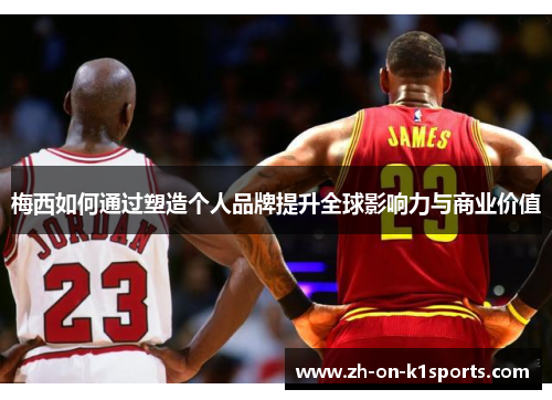 梅西如何通过塑造个人品牌提升全球影响力与商业价值