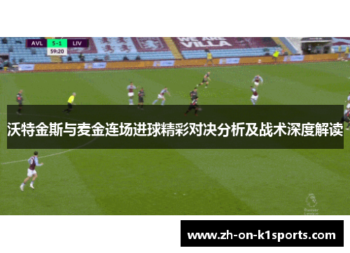沃特金斯与麦金连场进球精彩对决分析及战术深度解读
