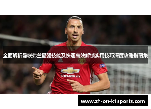 全面解析曼联弗兰最强技能及快速高效解锁实用技巧深度攻略指南集