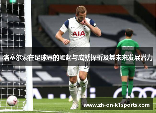 洛塞尔索在足球界的崛起与成就探析及其未来发展潜力