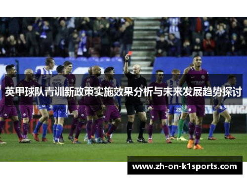 英甲球队青训新政策实施效果分析与未来发展趋势探讨