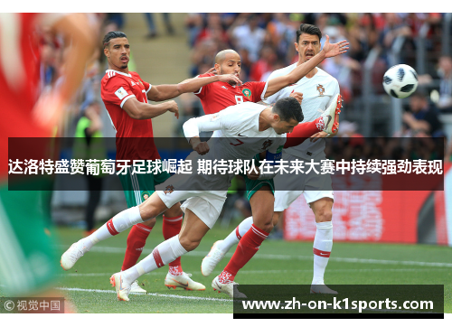 达洛特盛赞葡萄牙足球崛起 期待球队在未来大赛中持续强劲表现 达洛特盛赞葡萄牙足球崛起 期待球队在未来大赛中持续强劲表现