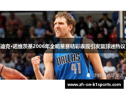 迪克·诺维茨基2006年全明星赛精彩表现引发篮球迷热议 迪克·诺维茨基2006年全明星赛精彩表现引发篮球迷热议