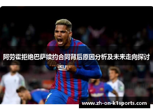 阿劳霍拒绝巴萨续约合同背后原因分析及未来走向探讨