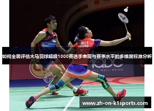 如何全面评估大马羽球超级1000赛选手表现与赛事水平的多维度标准分析