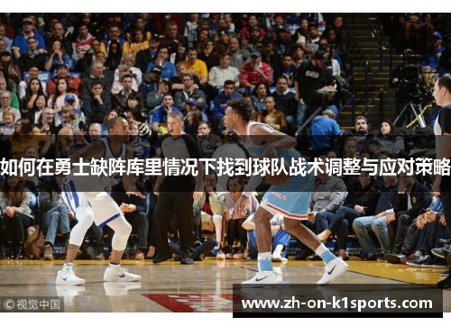 如何在勇士缺阵库里情况下找到球队战术调整与应对策略