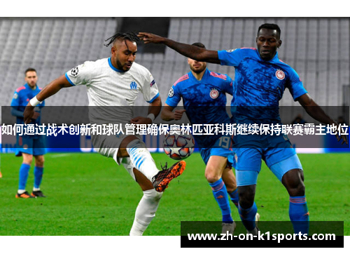 如何通过战术创新和球队管理确保奥林匹亚科斯继续保持联赛霸主地位