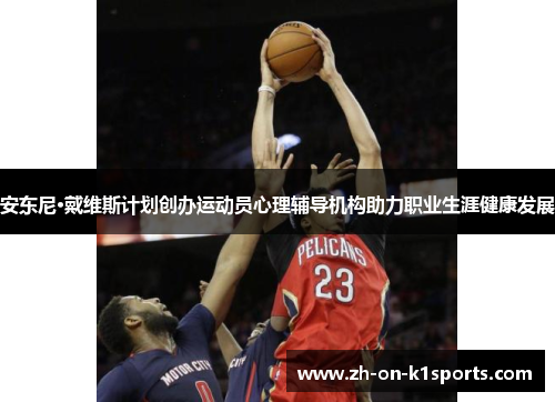 安东尼·戴维斯计划创办运动员心理辅导机构助力职业生涯健康发展