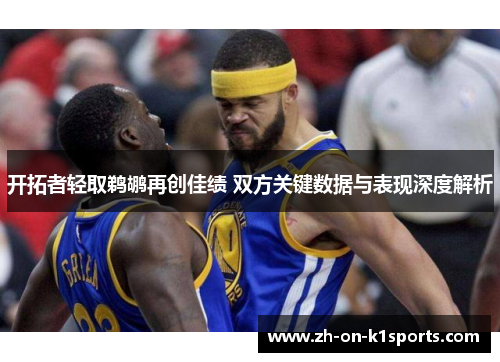 开拓者轻取鹈鹕再创佳绩 双方关键数据与表现深度解析 开拓者轻取鹈鹕再创佳绩 双方关键数据与表现深度解析