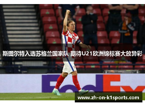 斯图尔特入选苏格兰国家队 期待U21欧洲锦标赛大放异彩 斯图尔特入选苏格兰国家队 期待U21欧洲锦标赛大放异彩