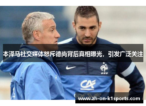 本泽马社交媒体怒斥德尚背后真相曝光，引发广泛关注