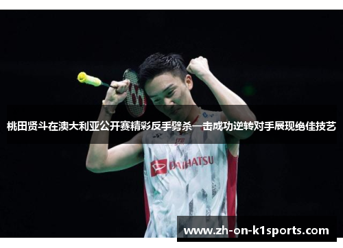 桃田贤斗在澳大利亚公开赛精彩反手劈杀一击成功逆转对手展现绝佳技艺 桃田贤斗在澳大利亚公开赛精彩反手劈杀一击成功逆转对手展现绝佳技艺