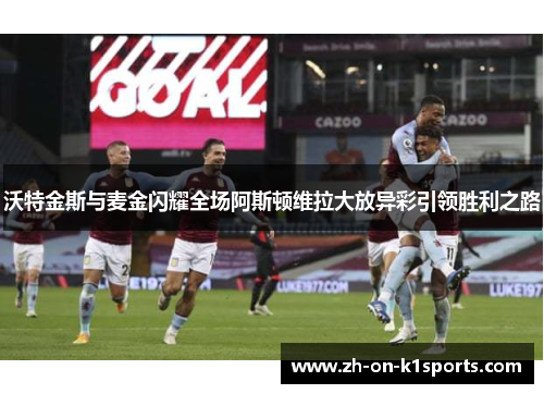 沃特金斯与麦金闪耀全场阿斯顿维拉大放异彩引领胜利之路