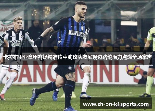 卡拉布里亚意甲客场精准传中助攻队友展现边路统治力点燃全场掌声 卡拉布里亚意甲客场精准传中助攻队友展现边路统治力点燃全场掌声