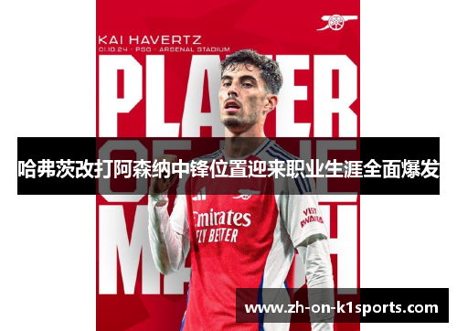 哈弗茨改打阿森纳中锋位置迎来职业生涯全面爆发 哈弗茨改打阿森纳中锋位置迎来职业生涯全面爆发