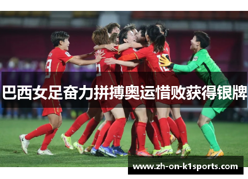 巴西女足奋力拼搏奥运惜败获得银牌 巴西女足奋力拼搏奥运惜败获得银牌