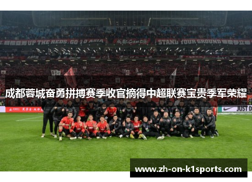 成都蓉城奋勇拼搏赛季收官摘得中超联赛宝贵季军荣耀