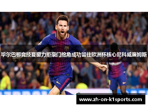 毕尔巴鄂竞技夏窗力拒豪门挖角成功留住欧洲杯核心尼科威廉姆斯 毕尔巴鄂竞技夏窗力拒豪门挖角成功留住欧洲杯核心尼科威廉姆斯