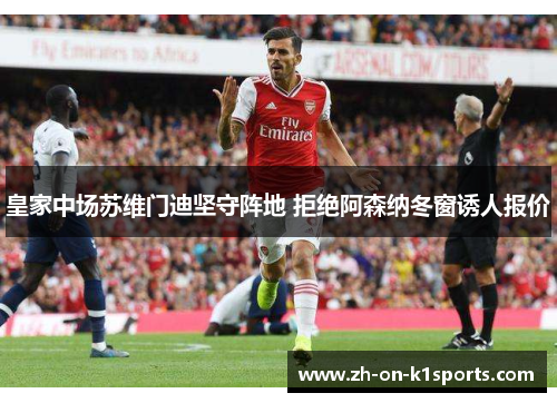 皇家中场苏维门迪坚守阵地 拒绝阿森纳冬窗诱人报价