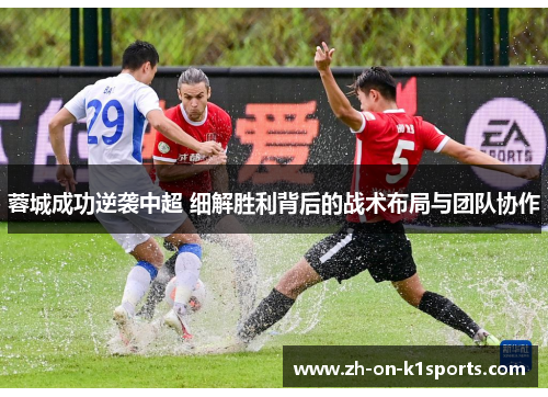 蓉城成功逆袭中超 细解胜利背后的战术布局与团队协作