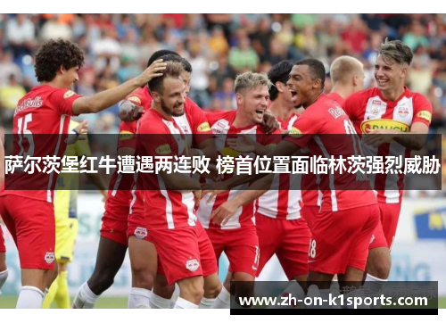 萨尔茨堡红牛遭遇两连败 榜首位置面临林茨强烈威胁