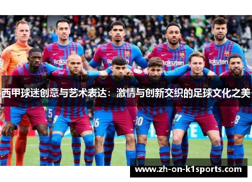 西甲球迷创意与艺术表达：激情与创新交织的足球文化之美