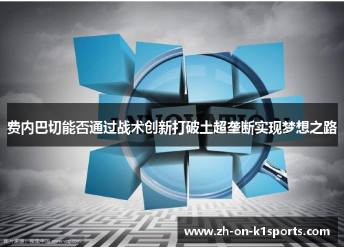 费内巴切能否通过战术创新打破土超垄断实现梦想之路