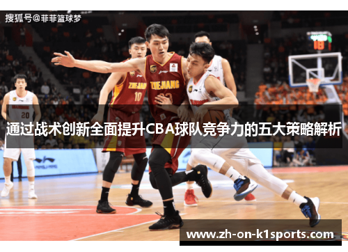 通过战术创新全面提升CBA球队竞争力的五大策略解析 通过战术创新全面提升CBA球队竞争力的五大策略解析