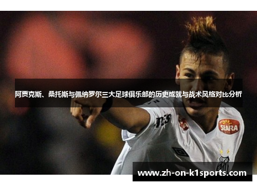 阿贾克斯、桑托斯与佩纳罗尔三大足球俱乐部的历史成就与战术风格对比分析 阿贾克斯、桑托斯与佩纳罗尔三大足球俱乐部的历史成就与战术风格对比分析
