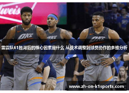 雷霆队61胜背后的核心因素是什么 从战术调整到球员协作的多维分析 雷霆队61胜背后的核心因素是什么 从战术调整到球员协作的多维分析