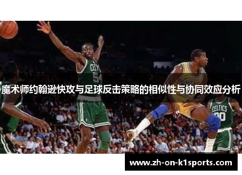 魔术师约翰逊快攻与足球反击策略的相似性与协同效应分析 魔术师约翰逊快攻与足球反击策略的相似性与协同效应分析