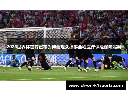 2026世界杯官方宣布为持票观众提供全程医疗保险保障服务 2026世界杯官方宣布为持票观众提供全程医疗保险保障服务