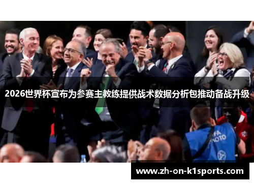 2026世界杯宣布为参赛主教练提供战术数据分析包推动备战升级 2026世界杯宣布为参赛主教练提供战术数据分析包推动备战升级